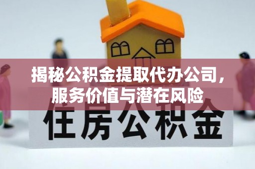红原揭秘公积金提取代办公司，服务价值与潜在风险