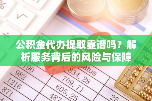红原公积金代办提取靠谱吗？解析服务背后的风险与保障