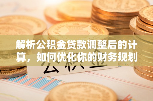 红原解析公积金贷款调整后的计算，如何优化你的财务规划