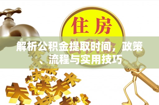 红原解析公积金提取时间，政策、流程与实用技巧