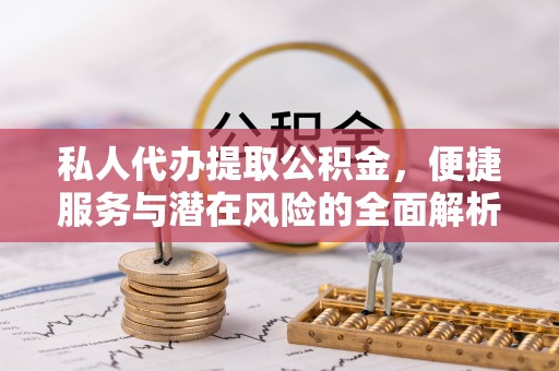 红原私人代办提取公积金，便捷服务与潜在风险的全面解析