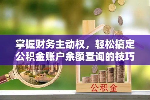 红原掌握财务主动权，轻松搞定公积金账户余额查询的技巧与方法