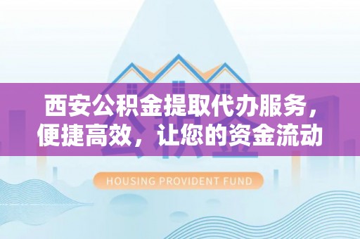 红原西安公积金提取代办服务，便捷高效，让您的资金流动无忧