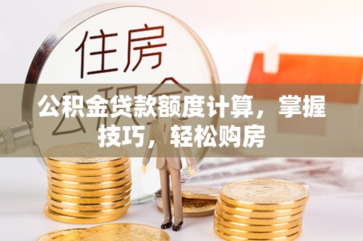 红原公积金贷款额度计算，掌握技巧，轻松购房