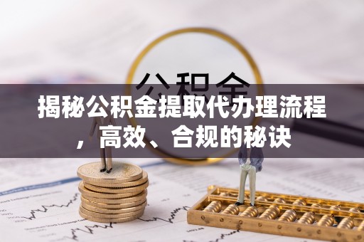 红原揭秘公积金提取代办理流程，高效、合规的秘诀