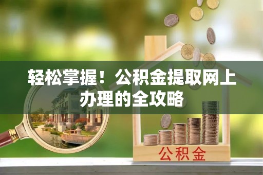 红原轻松掌握！公积金提取网上办理的全攻略