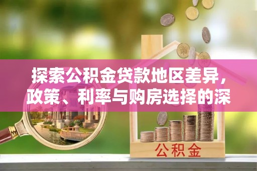红原探索公积金贷款地区差异，政策、利率与购房选择的深度解析