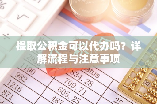 红原提取公积金可以代办吗？详解流程与注意事项