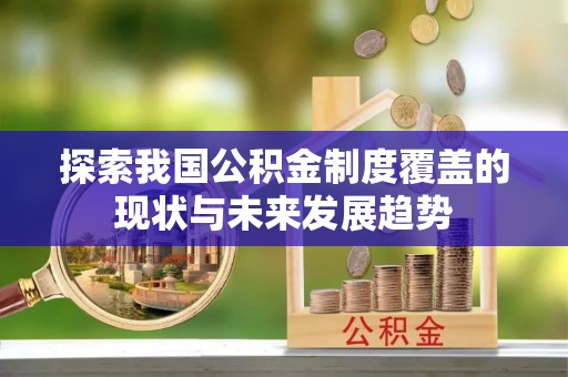 红原探索我国公积金制度覆盖的现状与未来发展趋势