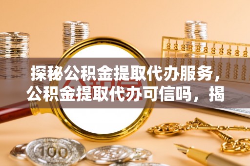 红原探秘公积金提取代办服务，公积金提取代办可信吗，揭秘真相与选择指南