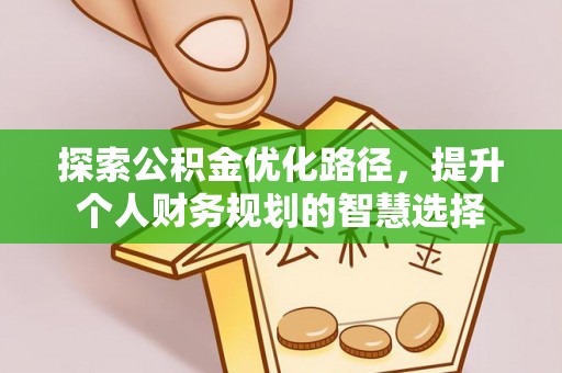红原探索公积金优化路径，提升个人财务规划的智慧选择