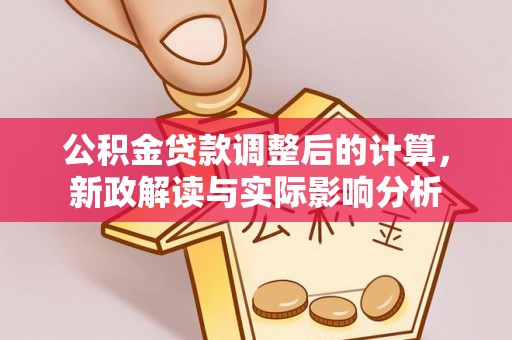 红原公积金贷款调整后的计算，新政解读与实际影响分析