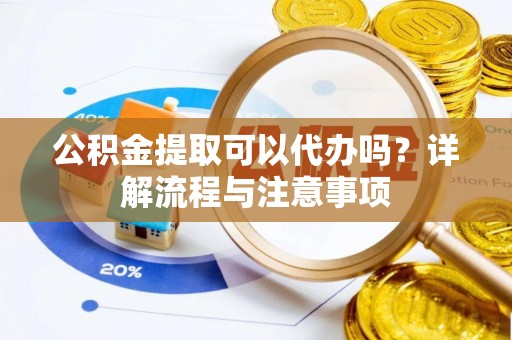 红原公积金提取可以代办吗？详解流程与注意事项