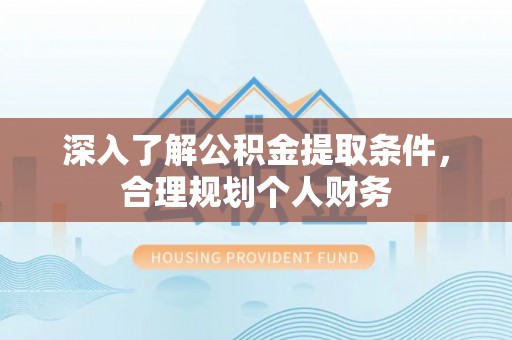红原深入了解公积金提取条件，合理规划个人财务