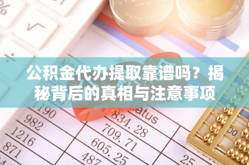 红原公积金代办提取靠谱吗？揭秘背后的真相与注意事项