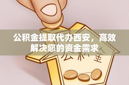 红原公积金提取代办西安，高效解决您的资金需求