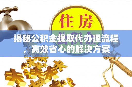 红原揭秘公积金提取代办理流程，高效省心的解决方案