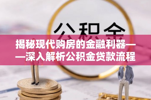 红原揭秘现代购房的金融利器——深入解析公积金贷款流程