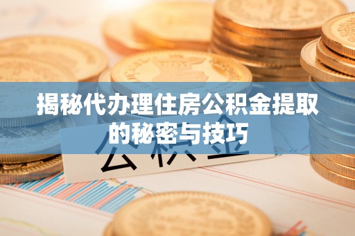 红原揭秘代办理住房公积金提取的秘密与技巧