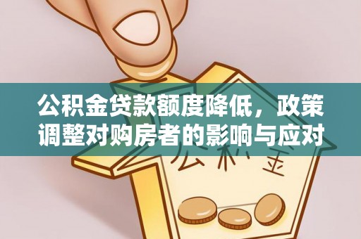 红原公积金贷款额度降低，政策调整对购房者的影响与应对策略