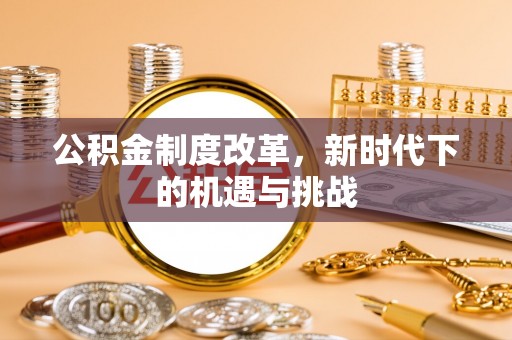 红原公积金制度改革，新时代下的机遇与挑战