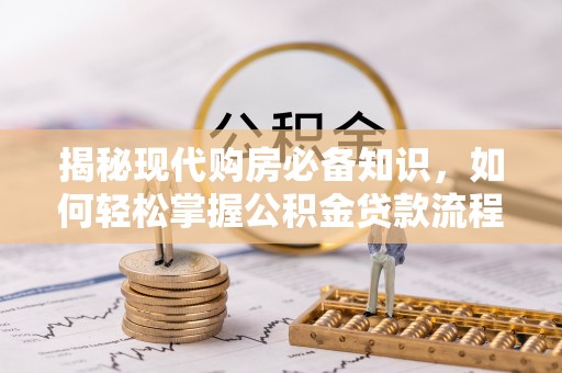 红原揭秘现代购房必备知识，如何轻松掌握公积金贷款流程