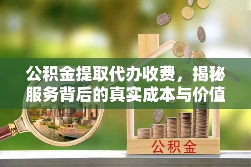 红原公积金提取代办收费，揭秘服务背后的真实成本与价值
