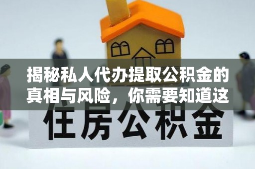 红原揭秘私人代办提取公积金的真相与风险，你需要知道这些！