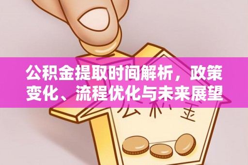 红原公积金提取时间解析，政策变化、流程优化与未来展望
