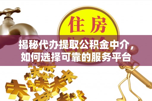 红原揭秘代办提取公积金中介，如何选择可靠的服务平台