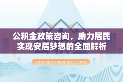红原公积金政策咨询，助力居民实现安居梦想的全面解析