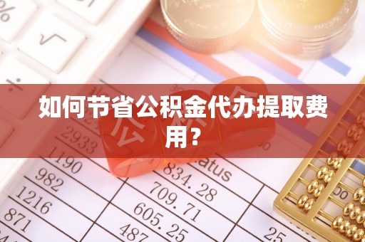 红原如何节省公积金代办提取费用？