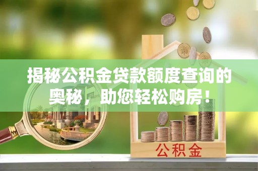 红原揭秘公积金贷款额度查询的奥秘，助您轻松购房！