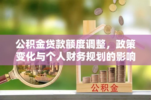 红原公积金贷款额度调整，政策变化与个人财务规划的影响分析