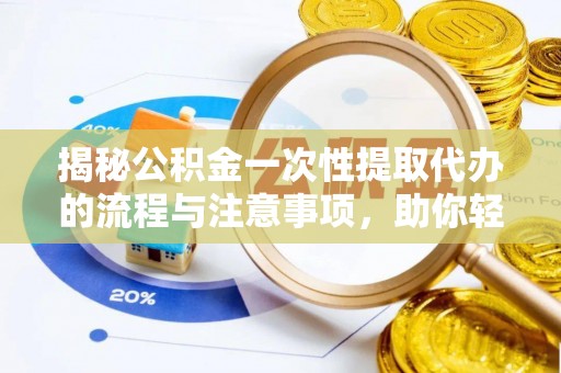 红原揭秘公积金一次性提取代办的流程与注意事项，助你轻松搞定财务规划