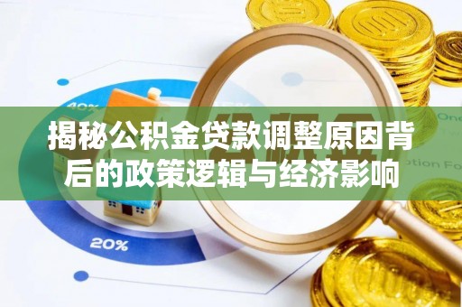 红原揭秘公积金贷款调整原因背后的政策逻辑与经济影响