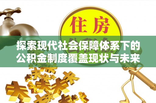 红原探索现代社会保障体系下的公积金制度覆盖现状与未来发展