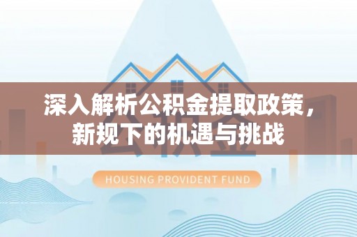 红原深入解析公积金提取政策，新规下的机遇与挑战