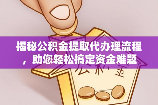 红原揭秘公积金提取代办理流程，助您轻松搞定资金难题