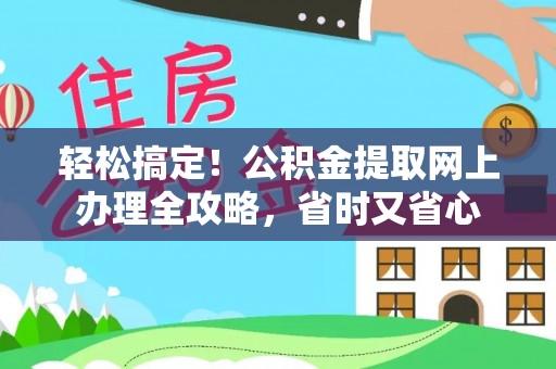 红原轻松搞定！公积金提取网上办理全攻略，省时又省心
