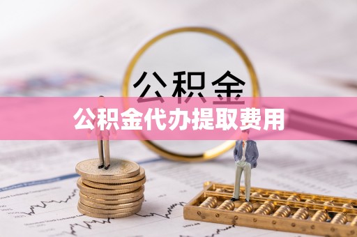 红原公积金代办提取费用