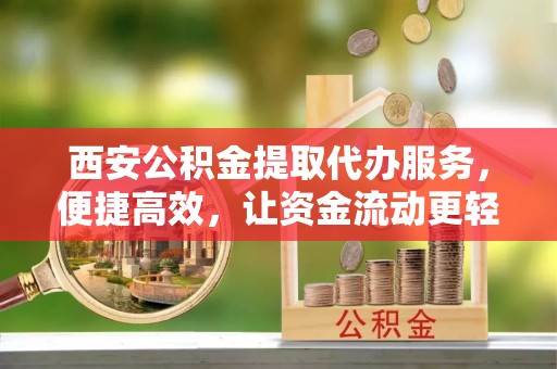 红原西安公积金提取代办服务，便捷高效，让资金流动更轻松