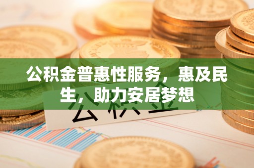 红原公积金普惠性服务，惠及民生，助力安居梦想