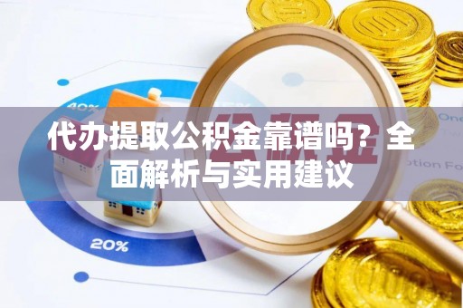 红原代办提取公积金靠谱吗？全面解析与实用建议
