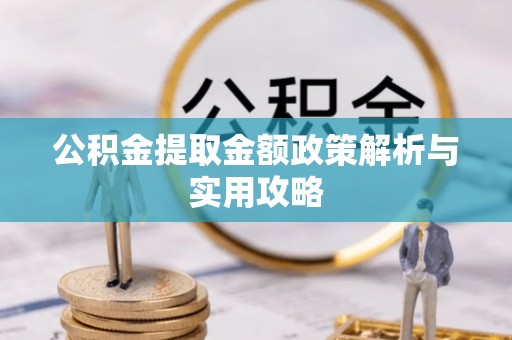红原公积金提取金额政策解析与实用攻略