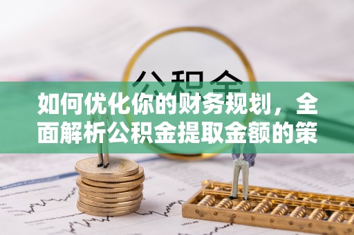 红原如何优化你的财务规划，全面解析公积金提取金额的策略与技巧