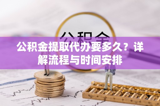 红原公积金提取代办要多久？详解流程与时间安排