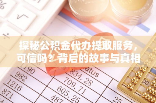 红原探秘公积金代办提取服务，可信吗？背后的故事与真相