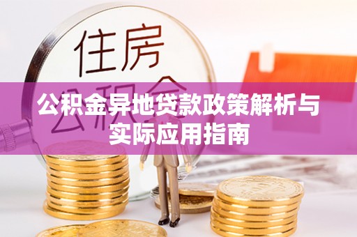 红原公积金异地贷款政策解析与实际应用指南