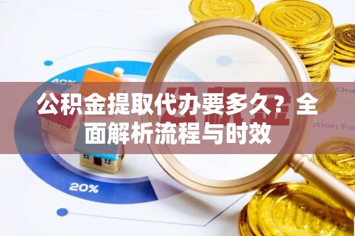 红原公积金提取代办要多久？全面解析流程与时效